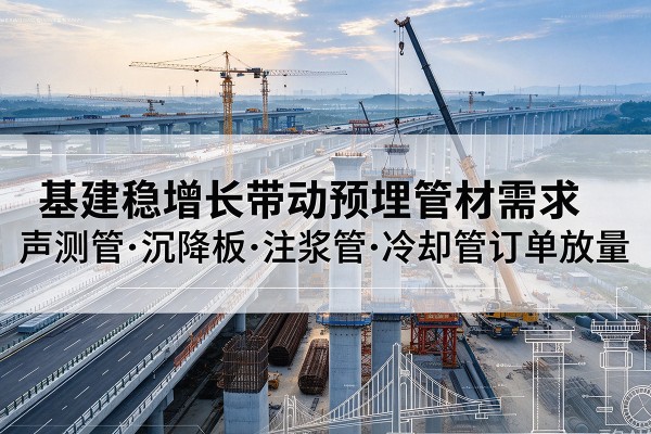 团风基建稳增长带动预埋监测管材需求，声测管、沉降板、注浆管订单持续放量