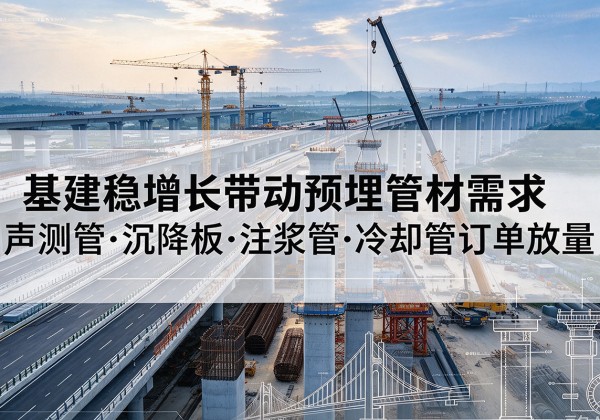 团风基建稳增长带动预埋监测管材需求，声测管、沉降板、注浆管订单持续放量