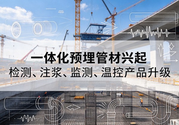 团风一体化管材产品兴起，声测注浆一体管、多功能预埋管应用增多